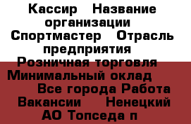 Кассир › Название организации ­ Спортмастер › Отрасль предприятия ­ Розничная торговля › Минимальный оклад ­ 28 650 - Все города Работа » Вакансии   . Ненецкий АО,Топседа п.